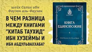 В чем разница между книгами "КИТАБ ТАУХИД" Ибн Хузеймы и ибн АбдульВаххаба? Шейх Салих аль-Фаузан