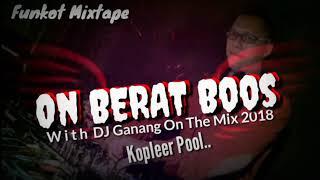 On Berat Boos - Dj Ganang (Funkot Mixtape)