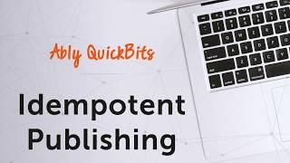 Idempotent Publishing - Ably Quick Bits