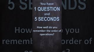 1 Question and 5 Seconds - Can you remember the order of operations?