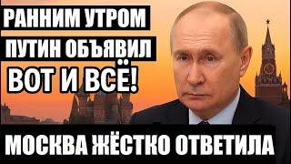 РАННИМ УТРОМ — Путин Объявил: Вот и Всё! Москва Приняла Жёсткое Решение и Ответила...