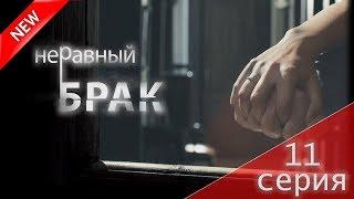 МЕЛОДРАМА 2017 (Неравный брак 11 серия) Русский сериал НОВИНКА про любовь