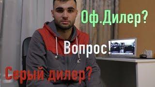 Оф.Дилер или СЕРЫЙ Дилер? Вопрос!