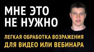 Работа с возражениями в продажах. "Мне это не нужно" - пример отработки возражения в видео, вебинаре