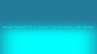 I Made TBWVE571's G-Major 17 On KineMaster But Better!