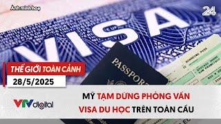 Thế giới toàn cảnh 28/5: Mỹ tạm dừng phỏng vấn visa du học | VTV24