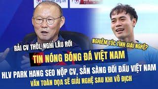 Tin HOT bóng đá 27/6: Văn Toàn nói sẽ "giải nghệ", HLV Park Hang Seo nộp CV dẫn dắt đội tuyển mới