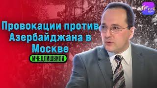  Мчедлишвили | ПРОВОКАЦИИ ПРОТИВ АЗЕРБАЙДЖАНА В МОСКВЕ