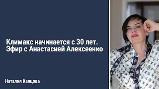 Климакс начинается с 30 лет. Эфир с Анастасией Алексеенко | Наталия Капцова