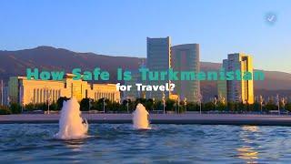 How Safe Is Turkmenistan for Travel?