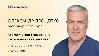 Олександр Процепко розповідає про курс «Міома матки: оперативна і консервативна тактика»!