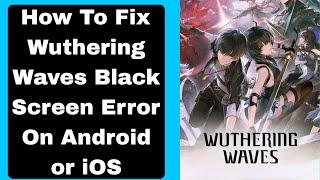 How To Fix Wuthering Waves Black Screen Error On Android or iOS