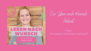 Der "Leben nach Wunsch"- Podcast Folge 1: Was bedeutet Glücklichsein überhaupt?