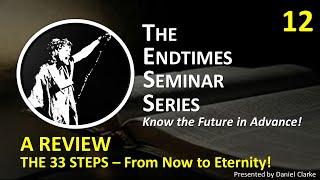 THE ENDTIME SEMINAR SERIES Video 12 A REVIEW The 33 Steps From Now to Eternity!