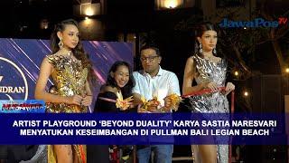 ARTIST PLAYGROUND ‘BEYOND DUALITY’ MENYATUKAN KESEIMBANGAN DI PULLMAN BALI LEGIAN BEACH