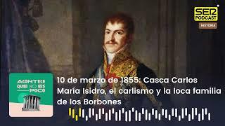 Acontece que no es poco | Casca Carlos María Isidro, el carlismo y la loca familia de los Borbones