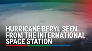 Hurricane Beryl seen from the International Space Station | ABS-CBN News