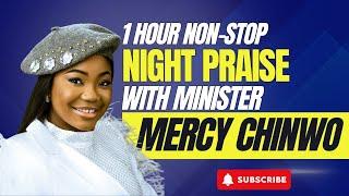 1 HOUR NON-STOP NIGHT PRAISE WITH MINISTER MERCY CHINWO BLESSED