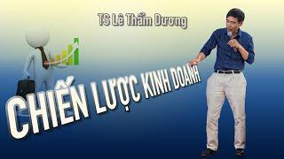 THIẾT LẬP CHIẾN LƯỢC KINH DOANH| TS LÊ THẨM DƯƠNG MỚI NHẤT NĂM 2020