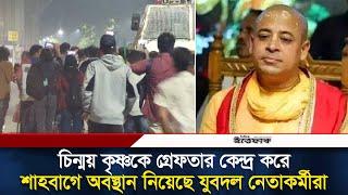 চিন্ময় কৃষ্ণকে গ্রে'ফতার কেন্দ্র করে শাহবাগে অবস্থান নিয়েছে যুবদল নেতাকর্মীরা | Chinmoy Arrest