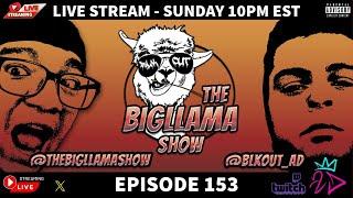 EPISODE 153 - LIVE STREAM - THE BIG LLAMA SHOW (FEAT BLKOUT_AD) - 5/26/2024