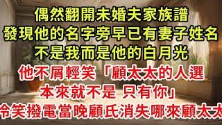 偶然翻開未婚夫家族譜，發現他的名字旁早已有妻子姓名，不是我而是他的白月光，他不屑輕笑「顧太太的人選從來都不是只有你」我點頭說是翻開下頁1句話他瘋了#復仇 #逆襲 #爽文