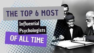 The Top 6 Most Influential Psychologists of All Time