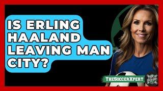 Is Erling Haaland Leaving Man City? - The Sport Xpert