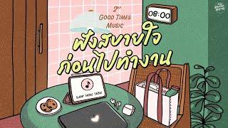 Good Times Music | ฟังสบายใจ ก่อนไปทำงาน [คนของเธอ,ใจฉันอยู่กับเธอ,ไม่กล้าบอกเธอ]