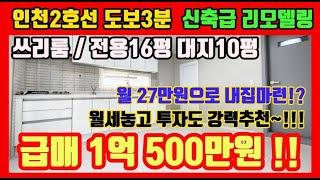 인천서구빌라매매 인천2호선 역세권 쓰리룸 호텔급 리모델링 전용16평 급매 1억 500만원 !! 담보대출80%가능 월납입금 27만원으로 내집마련가능~!! 입주 및 투자 강추