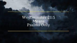 Westminster 21:5 Means Psalms Only