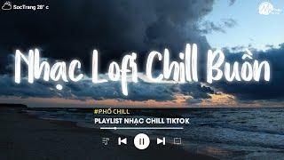 Nhạc Chill Buồn 2024 - Nhạc Lofi Chill Tâm Trạng Buồn Hay Nhất Hiện Nay - Nhạc Chill Xu Hướng TikTok