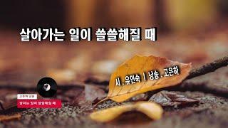 [시낭송] 살아가는 일이 쓸쓸해질 때 _ 유인숙 (낭송_고은하)