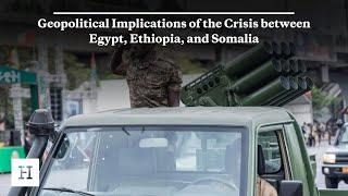 Geopolitical Implications of the Crisis between Egypt, Ethiopia, and Somalia