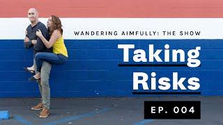 When was the last time you took a big risk? Wandering Aimfully: The Show, Episode 004