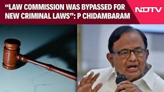 P Chidambaram | Law Commission Was Bypassed For New Criminal Laws, Says P Chidambaram