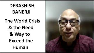 Debashish Banerji: The World Crisis and the Need and Way to Exceed the Human