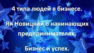 4 типа людей в бизнесе. Ян Новицкий о начинающих предпринимателях. Бизнес и успех.