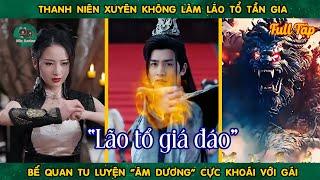 Thanh Niên Xuyên Không Làm Lão Tổ Tần Gia Bế Quan Tu Luyện "Âm Dương" Cực Khoái Với Gái | Dịch Chuẩn