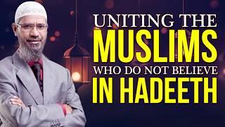 Uniting the Muslims who do not believe in Hadeeth  - Dr Zakir Naik