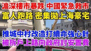 上海深圳樓市暴跌，中共急了，緊急救市！深圳大批樓盤腰斬！上海富人跑路，密集拋售豪宅！中共再推城中村改造打續命強心針！政府沒錢了，被拆戶上路向政府討安置費！