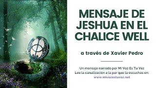 MENSAJE DE JESHUA EN EL CHALICE WELL a través de Xavier Pedro Gallego