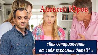 Как сепарировать от себя взрослых детей ?  5 шагов