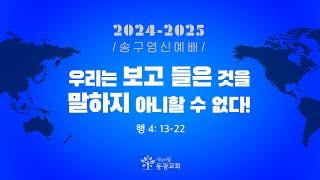 2024. 12. 31. / 송구영신예배 "우리는 보고 들은 것을 말하지 아니할 수 없다" / 세상의빛동광교회 온라인예배