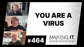 YOU ARE A VIRUS | EP. 464 - Making It