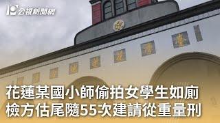 花蓮某國小師偷拍女學生如廁 檢方估尾隨55次建請從重量刑｜20250116 公視早安新聞