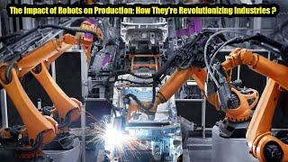 The Impact of Robots on Production: How They're Revolutionizing Industries