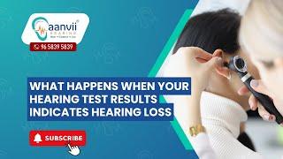 What Happens When Your Hearing Test Results Indicates Hearing Loss? | Aanvii Hearing