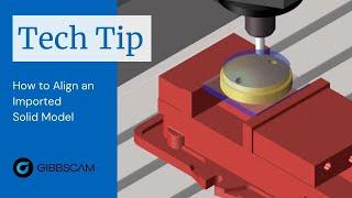 GibbsCAM Tech Tip: How to Align an Imported Solid Model