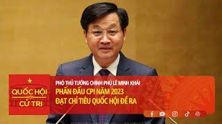 Phó Thủ tướng Chính phủ Lê Minh Khái: Phấn đấu CPI năm 2023 đạt chỉ tiêu Quốc hội đề ra